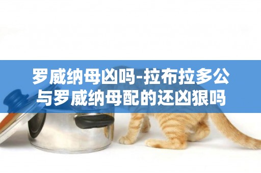 羅威納母兇嗎-拉布拉多公與羅威納母配的還兇狠嗎