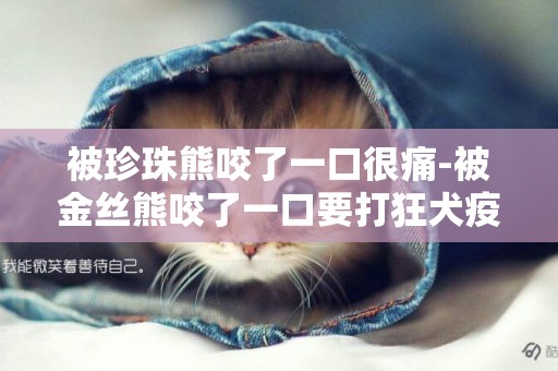 被珍珠熊咬了一口很痛-被金絲熊咬了一口要打狂犬疫苗嗎