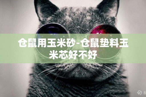 倉鼠用玉米砂-倉鼠墊料玉米芯好不好