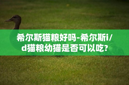 希爾斯貓糧好嗎-希爾斯i/d貓糧幼貓是否可以吃?