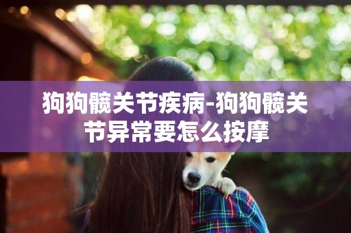 狗狗髖關節疾病-狗狗髖關節異常要怎么按摩
