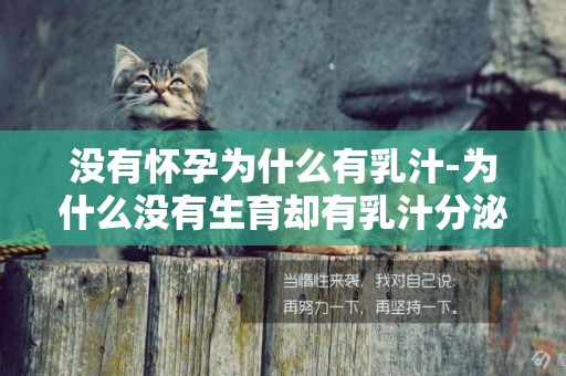 沒有懷孕為什么有乳汁-為什么沒有生育卻有乳汁分泌 