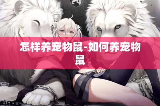 怎樣養寵物鼠-如何養寵物鼠