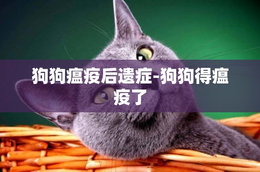 狗狗瘟疫后遺癥-狗狗得瘟疫了
