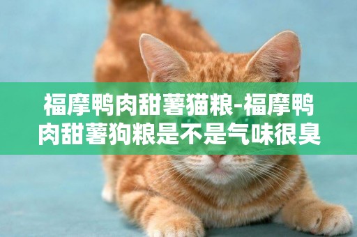 福摩鴨肉甜薯貓糧-福摩鴨肉甜薯狗糧是不是氣味很臭