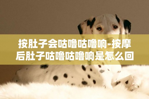 按肚子會咕嚕咕嚕響-按摩后肚子咕嚕咕嚕響是怎么回事