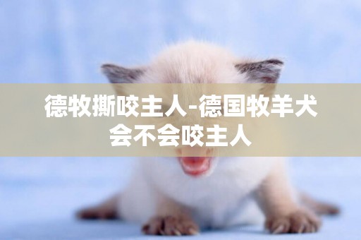 德牧撕咬主人-德國牧羊犬會不會咬主人