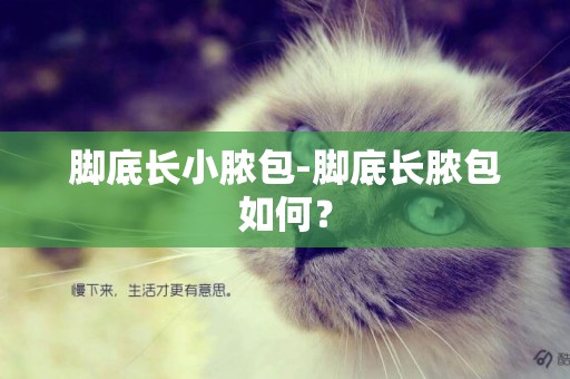 腳底長小膿包-腳底長膿包如何？
