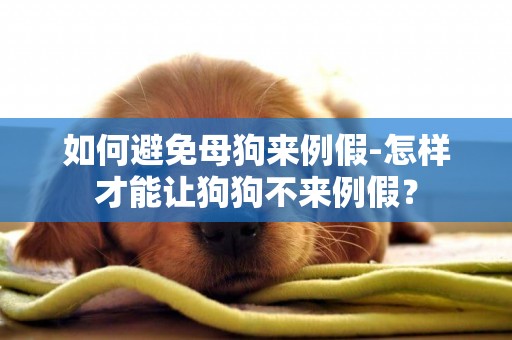 如何避免母狗來例假-怎樣才能讓狗狗不來例假？