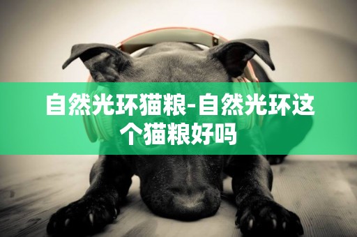 自然光環貓糧-自然光環這個貓糧好嗎