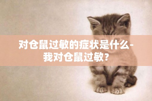 對倉鼠過敏的癥狀是什么-我對倉鼠過敏？