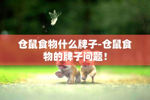 倉鼠食物什么牌子-倉鼠食物的牌子問題！