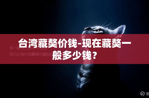 臺灣藏獒價錢-現在藏獒一般多少錢？