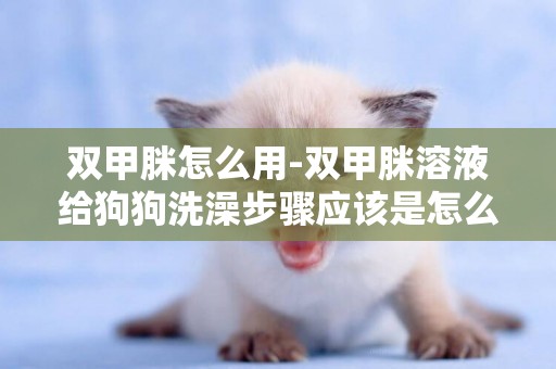 雙甲脒怎么用-雙甲脒溶液給狗狗洗澡步驟應該是怎么？
