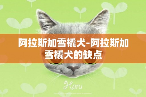阿拉斯加雪橇犬-阿拉斯加雪橇犬的缺點