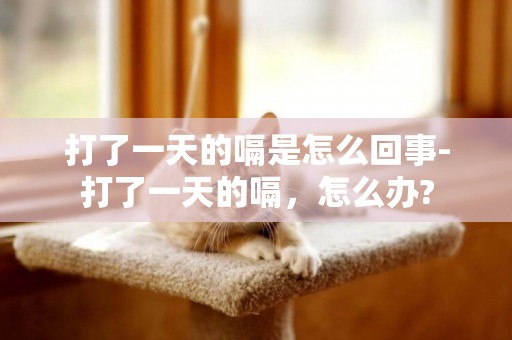 打了一天的嗝是怎么回事-打了一天的嗝，怎么辦?