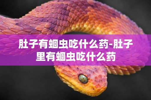 肚子有蛔蟲吃什么藥-肚子里有蛔蟲吃什么藥