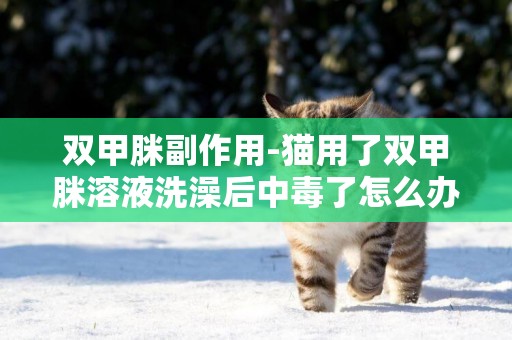 雙甲脒副作用-貓用了雙甲脒溶液洗澡后中毒了怎么辦