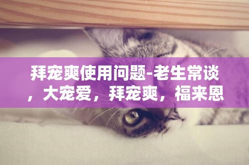 拜寵爽使用問題-老生常談，大寵愛，拜寵爽，福來恩誰最全效！
