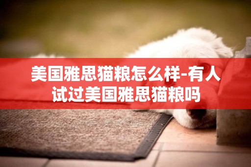 美國雅思貓糧怎么樣-有人試過美國雅思貓糧嗎
