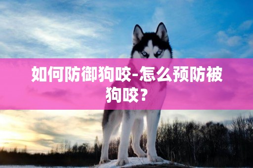 如何防御狗咬-怎么預防被狗咬？