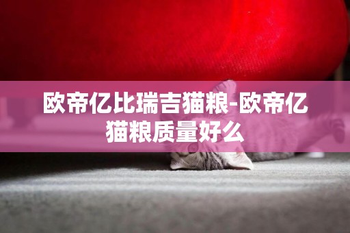 歐帝億比瑞吉貓糧-歐帝億貓糧質量好么