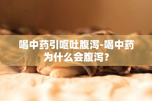 喝中藥引嘔吐腹瀉-喝中藥為什么會腹瀉？