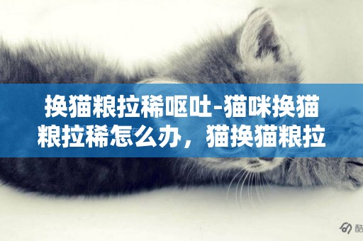 換貓糧拉稀嘔吐-貓咪換貓糧拉稀怎么辦，貓換貓糧拉肚子