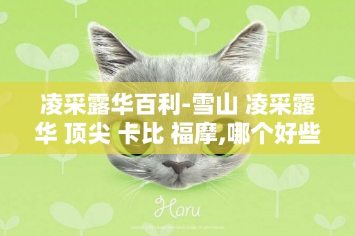 凌采露華百利-雪山 凌采露華 頂尖 卡比 福摩,哪個好些.？