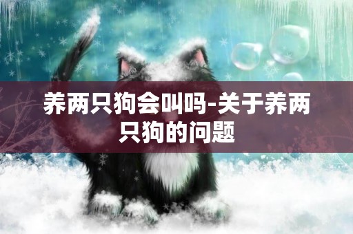 養兩只狗會叫嗎-關于養兩只狗的問題