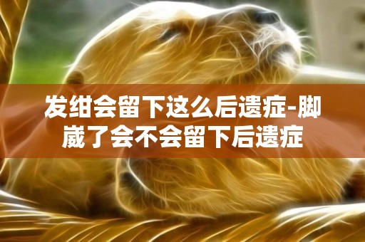 發紺會留下這么后遺癥-腳崴了會不會留下后遺癥