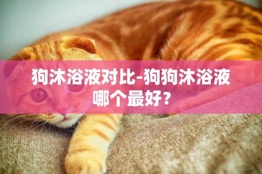 狗沐浴液對比-狗狗沐浴液哪個最好？