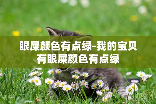 眼屎顏色有點綠-我的寶貝有眼屎顏色有點綠