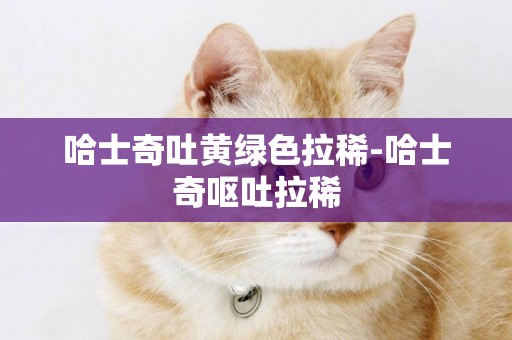哈士奇吐黃綠色拉稀-哈士奇嘔吐拉稀