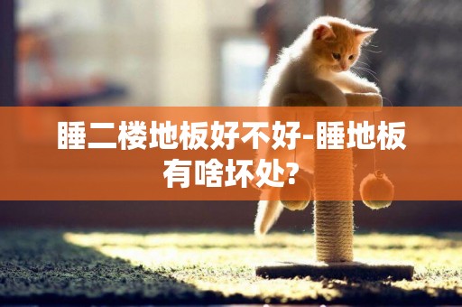 睡二樓地板好不好-睡地板有啥壞處?