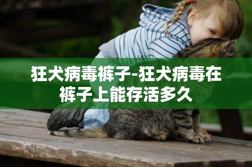 狂犬病毒褲子-狂犬病毒在褲子上能存活多久