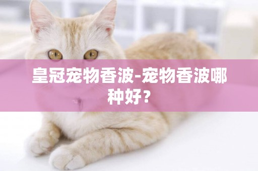 皇冠寵物香波-寵物香波哪種好？
