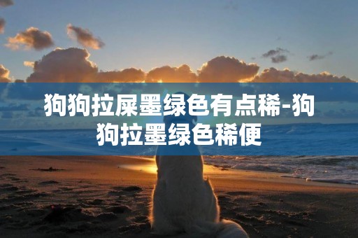 狗狗拉屎墨綠色有點稀-狗狗拉墨綠色稀便
