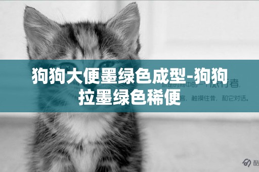 狗狗大便墨綠色成型-狗狗拉墨綠色稀便