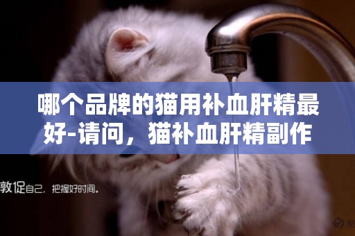哪個品牌的貓用補血肝精最好-請問，貓補血肝精副作用，貓吃補血肝精有副作用嗎