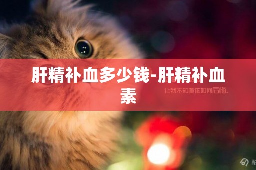 肝精補血多少錢-肝精補血素