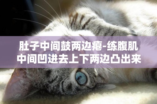 肚子中間鼓兩邊癟-練腹肌中間凹進去上下兩邊凸出來