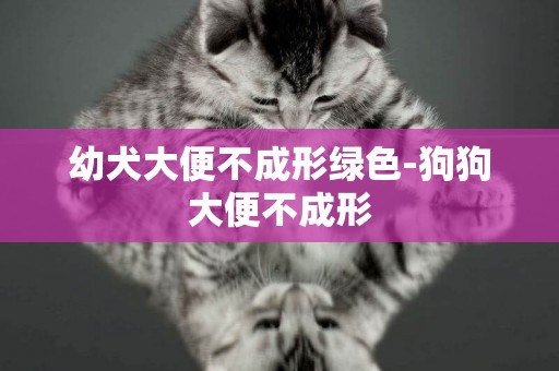 幼犬大便不成形綠色-狗狗大便不成形