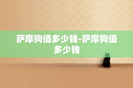 薩摩狗值多少錢-薩摩狗值多少錢