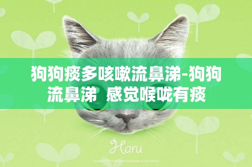 狗狗痰多咳嗽流鼻涕-狗狗流鼻涕  感覺喉嚨有痰