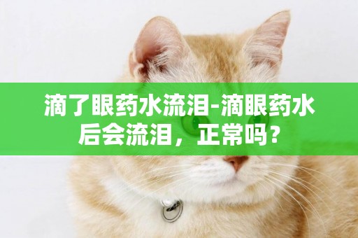 滴了眼藥水流淚-滴眼藥水后會流淚，正常嗎？