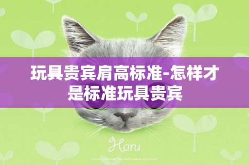 玩具貴賓肩高標準-怎樣才是標準玩具貴賓