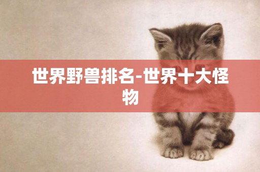世界野獸排名-世界十大怪物