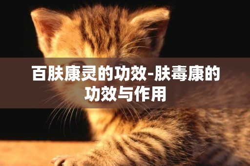 百膚康靈的功效-膚毒康的功效與作用