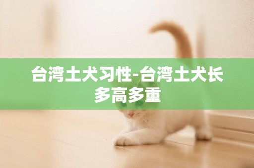 臺灣土犬習性-臺灣土犬長多高多重